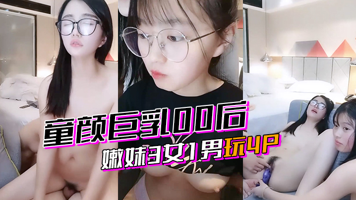 【激情4p】童颜巨乳00后嫩妹3女1男玩4P的! 海报
