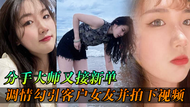分手大师又接新单，各种调情勾引客户女友并拍下视频给客户分手 海报